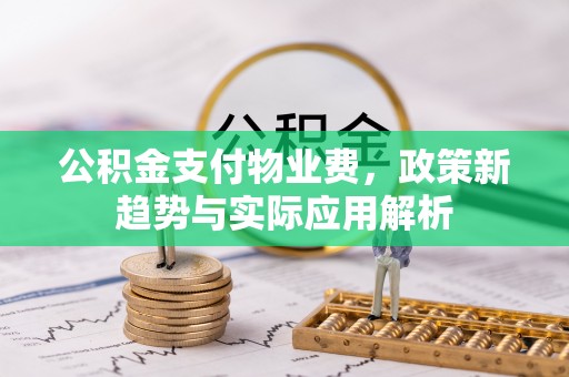 淄博公积金支付物业费，政策新趋势与实际应用解析
