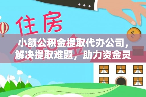 淄博小额公积金提取代办公司，解决提取难题，助力资金灵活使用