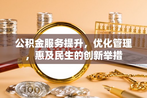 淄博公积金服务提升，优化管理，惠及民生的创新举措