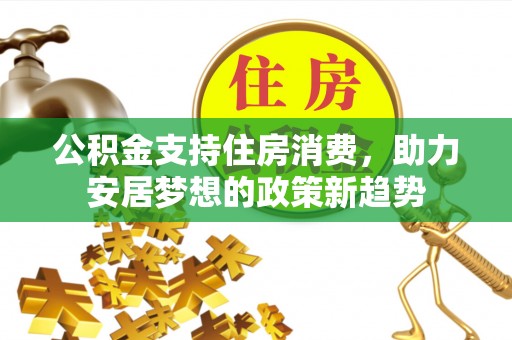 淄博公积金支持住房消费，助力安居梦想的政策新趋势