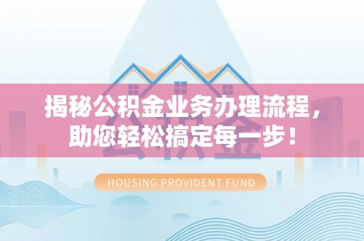 淄博揭秘公积金业务办理流程，助您轻松搞定每一步！