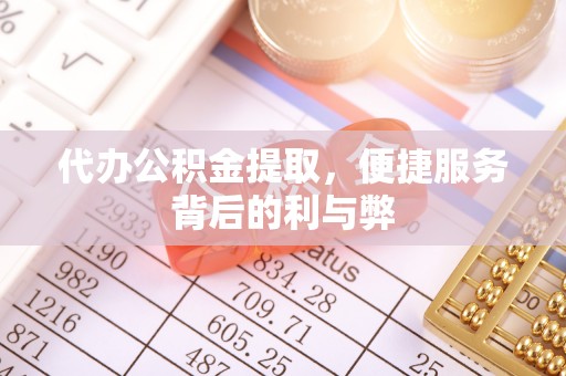 淄博代办公积金提取，便捷服务背后的利与弊