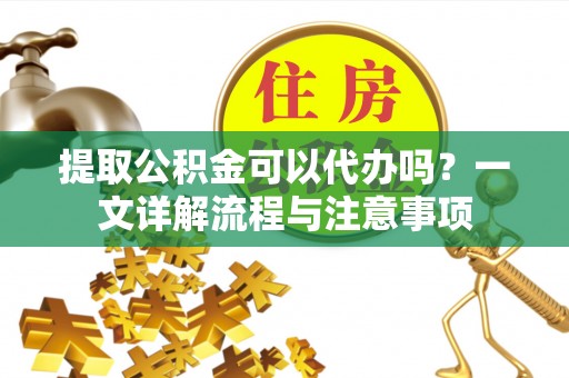 淄博提取公积金可以代办吗？一文详解流程与注意事项