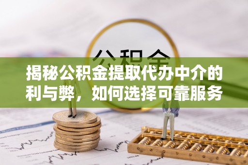淄博揭秘公积金提取代办中介的利与弊，如何选择可靠服务？