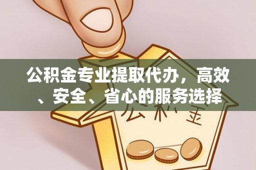 淄博公积金专业提取代办，高效、安全、省心的服务选择