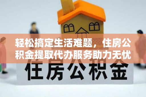 淄博轻松搞定生活难题，住房公积金提取代办服务助力无忧未来