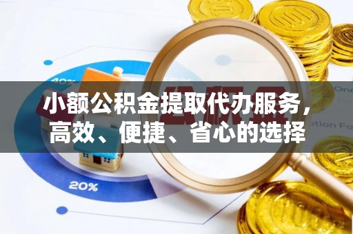 淄博小额公积金提取代办服务，高效、便捷、省心的选择