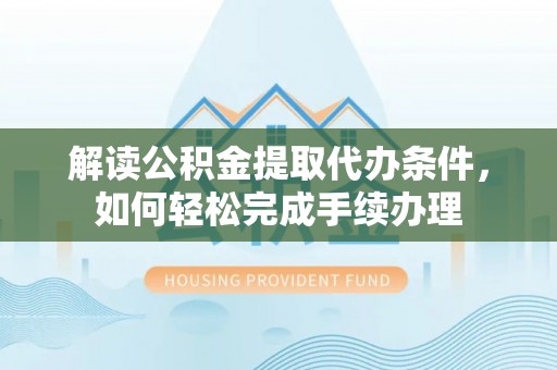 淄博解读公积金提取代办条件，如何轻松完成手续办理