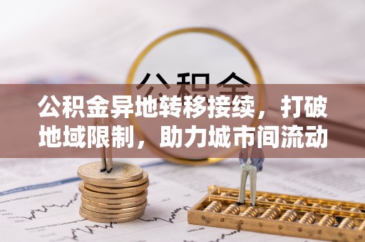 淄博公积金异地转移接续，打破地域限制，助力城市间流动新趋势