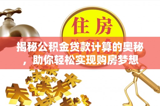 淄博揭秘公积金贷款计算的奥秘，助你轻松实现购房梦想