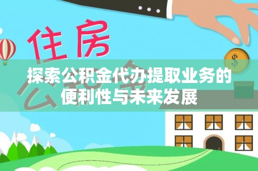 淄博探索公积金代办提取业务的便利性与未来发展