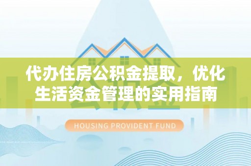 淄博代办住房公积金提取，优化生活资金管理的实用指南