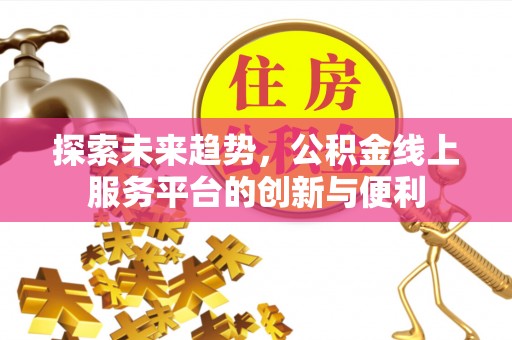 淄博探索未来趋势，公积金线上服务平台的创新与便利