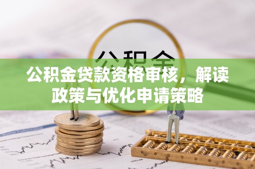 淄博公积金贷款资格审核，解读政策与优化申请策略