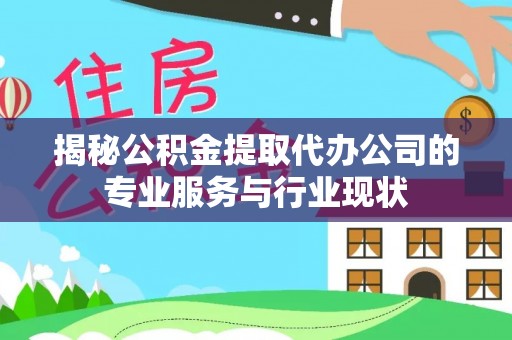 淄博揭秘公积金提取代办公司的专业服务与行业现状