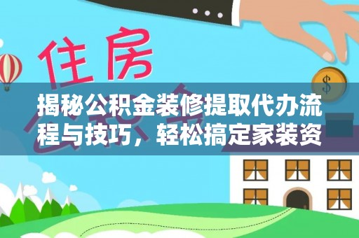淄博揭秘公积金装修提取代办流程与技巧，轻松搞定家装资金难题