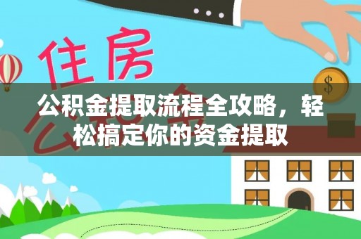 淄博公积金提取流程全攻略，轻松搞定你的资金提取