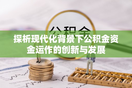 淄博探析现代化背景下公积金资金运作的创新与发展
