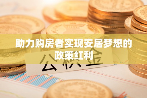 淄博助力购房者实现安居梦想的政策红利