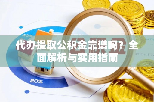 淄博代办提取公积金靠谱吗？全面解析与实用指南