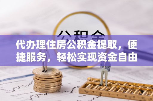 淄博代办理住房公积金提取，便捷服务，轻松实现资金自由