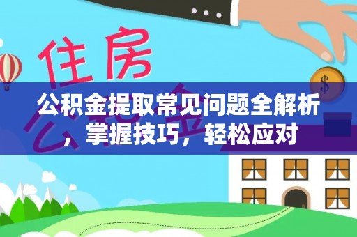 淄博公积金提取常见问题全解析，掌握技巧，轻松应对
