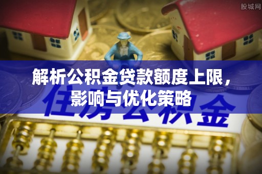 淄博解析公积金贷款额度上限，影响与优化策略