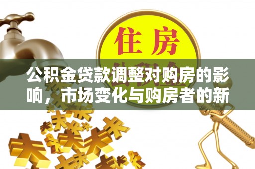 淄博公积金贷款调整对购房的影响，市场变化与购房者的新机遇