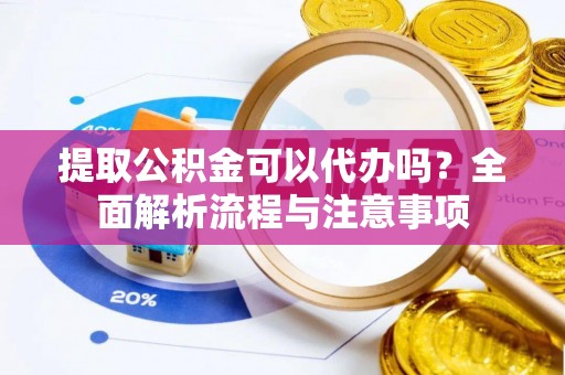 淄博提取公积金可以代办吗？全面解析流程与注意事项