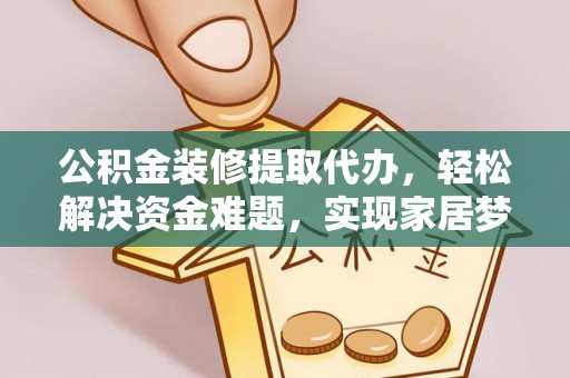 淄博公积金装修提取代办，轻松解决资金难题，实现家居梦想
