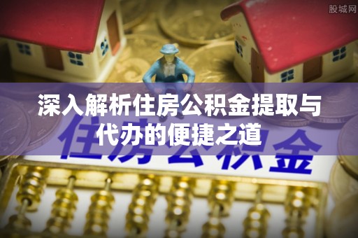 淄博深入解析住房公积金提取与代办的便捷之道