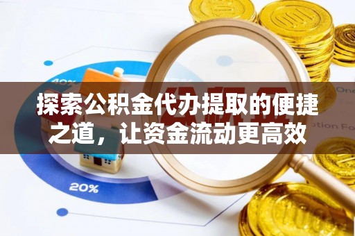淄博探索公积金代办提取的便捷之道，让资金流动更高效