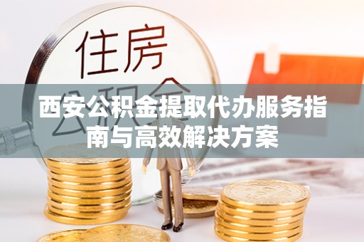 淄博西安公积金提取代办服务指南与高效解决方案