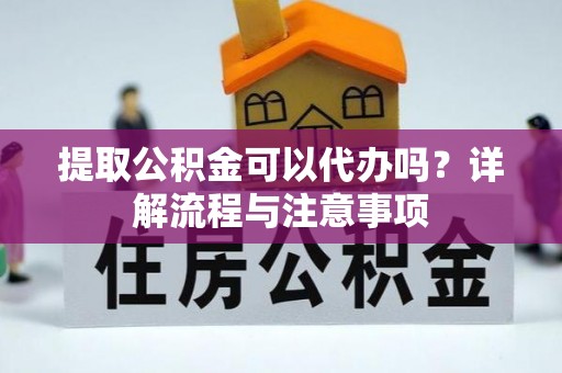 淄博提取公积金可以代办吗？详解流程与注意事项