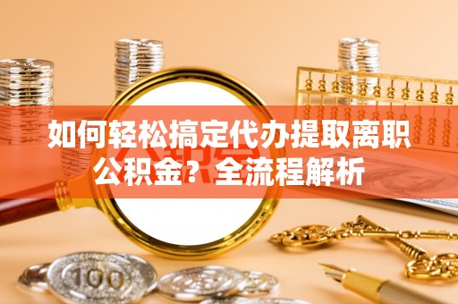 淄博如何轻松搞定代办提取离职公积金？全流程解析