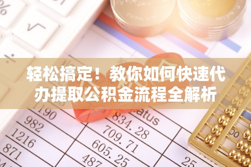 淄博轻松搞定！教你如何快速代办提取公积金流程全解析