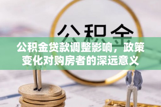 淄博公积金贷款调整影响，政策变化对购房者的深远意义