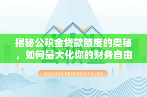 淄博揭秘公积金贷款额度的奥秘，如何最大化你的财务自由