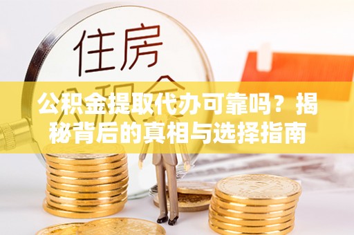 淄博公积金提取代办可靠吗？揭秘背后的真相与选择指南