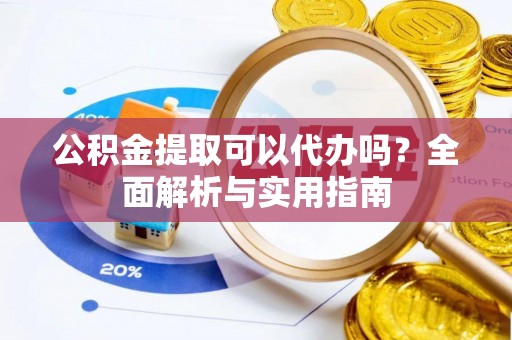 淄博公积金提取可以代办吗？全面解析与实用指南