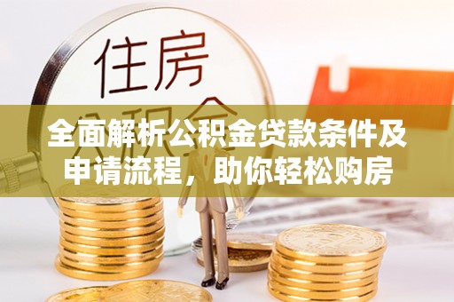 淄博全面解析公积金贷款条件及申请流程，助你轻松购房