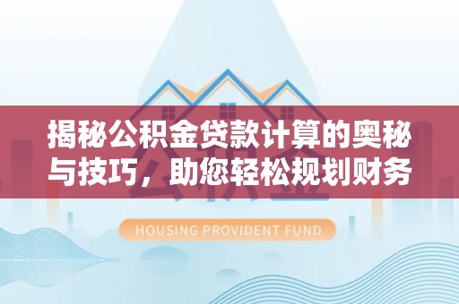 淄博揭秘公积金贷款计算的奥秘与技巧，助您轻松规划财务未来