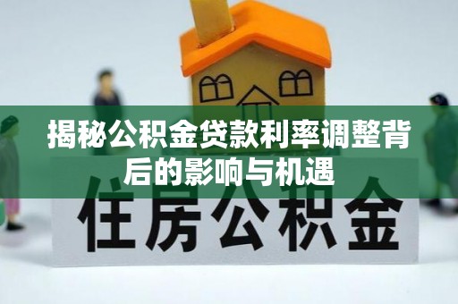 淄博揭秘公积金贷款利率调整背后的影响与机遇