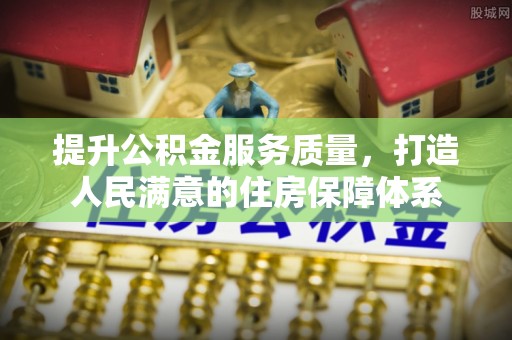 淄博提升公积金服务质量，打造人民满意的住房保障体系