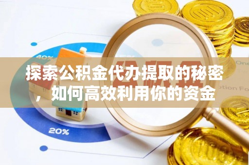 淄博探索公积金代办提取的秘密，如何高效利用你的资金