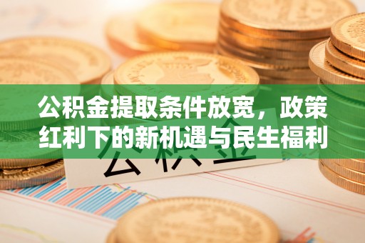 淄博公积金提取条件放宽，政策红利下的新机遇与民生福利