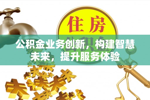 淄博公积金业务创新，构建智慧未来，提升服务体验