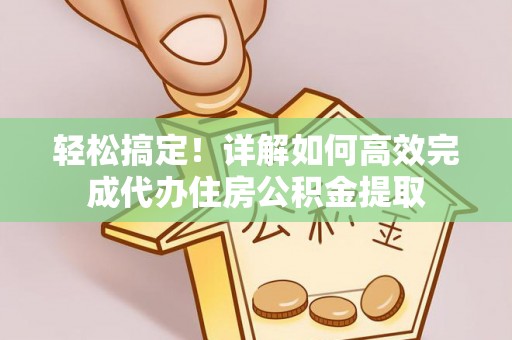 淄博轻松搞定！详解如何高效完成代办住房公积金提取
