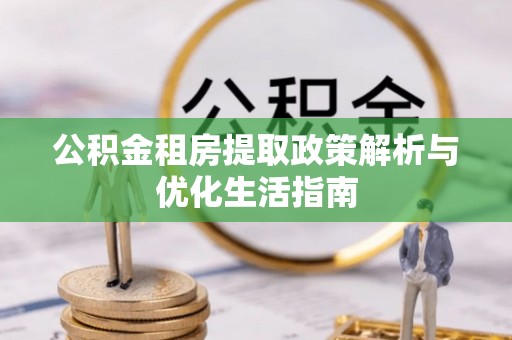 淄博公积金租房提取政策解析与优化生活指南