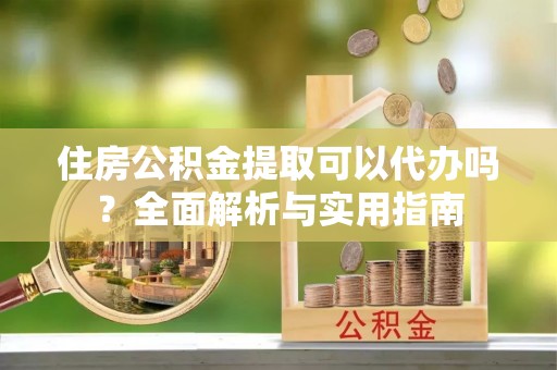 淄博住房公积金提取可以代办吗？全面解析与实用指南